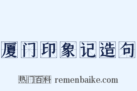 厦门印象记造句是什么意思的图片